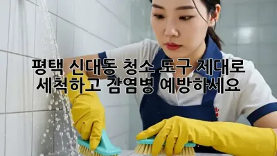평택 신대동 청소 도구, 제대로 세척하고 감염병 예방하세요!