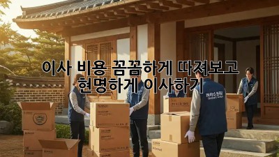 이사 비용 꼼꼼하게 따져보고 현명하게 이사하기